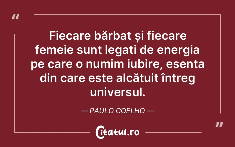 Fiecare bărbat și fiecare femeie sunt legați de energia pe care o numim iubire, esența din care este alcătuit întreg universul. Paulo Coelho