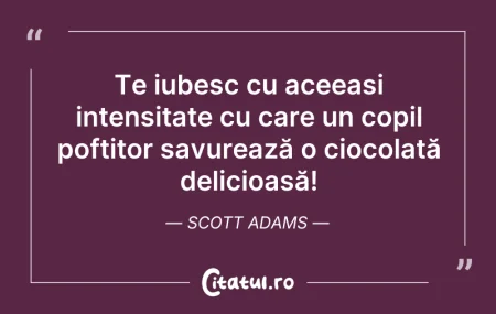 Citeste si: Te iubesc cu aceeași intensitate cu care...