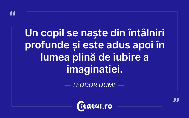 Un copil se naște din întâlniri profunde și este adus apoi în lumea plină de iubire a imaginației. Teodor Dume