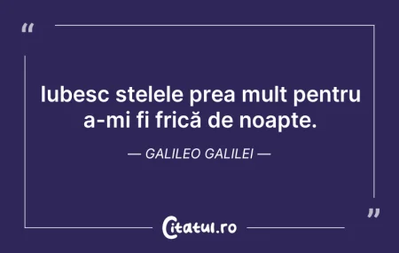 Citeste si: Iubesc stelele prea mult pentru a-mi fi ...