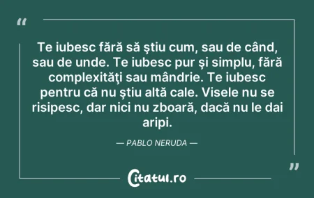 Citeste si: Te iubesc fără să ştiu cum, sau de când,...