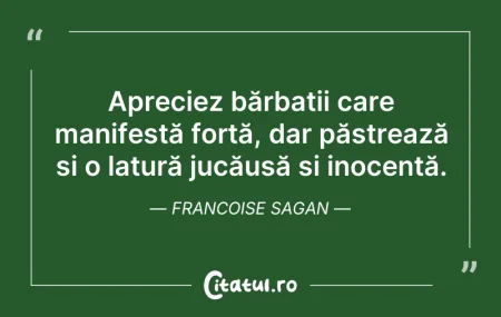 Citeste si: Apreciez bărbații care manifestă forță, ...