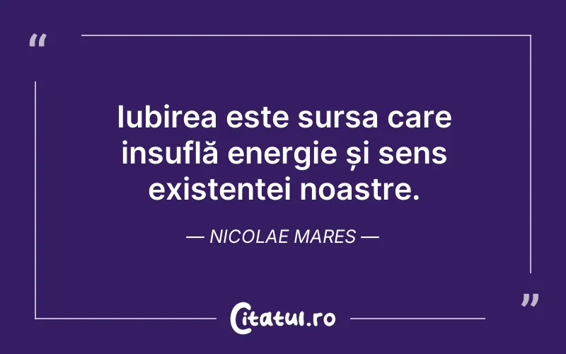 Iubirea este sursa care insuflă energie și sens existenței noastre. Nicolae Mares