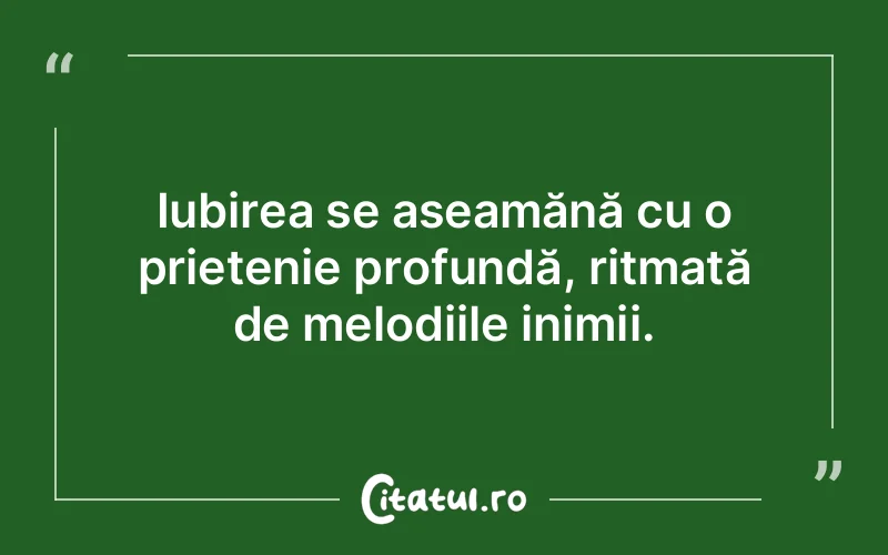 Iubirea se aseamănă cu o prietenie profundă, ritmată de melodiile inimii.