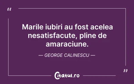 Citeste si: Marile iubiri au fost acelea nesatisfacu...