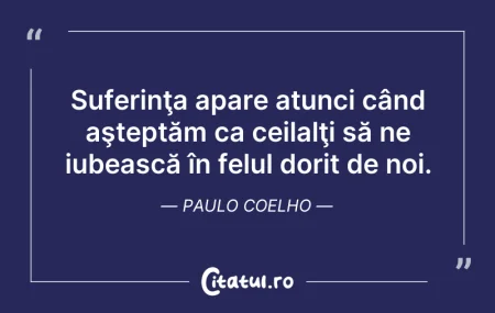 Citeste si: Suferinţa apare atunci când aşteptăm ca ...