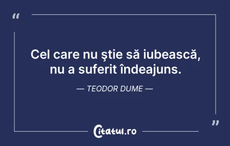 Citeste si: Cel care nu ştie să iubească, nu a sufer...