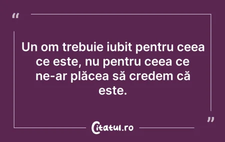 Citeste si: Un om trebuie iubit pentru ceea ce este,...