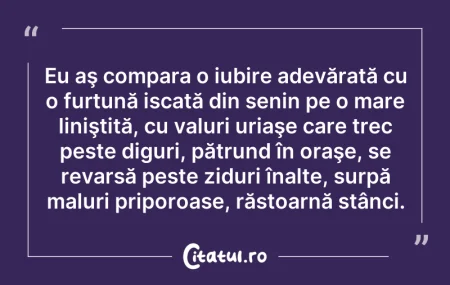 Citeste si: Eu aş compara o iubire adevărată cu o fu...