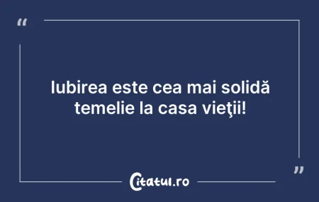 Citeste si: Iubirea este cea mai solidă temelie la c...