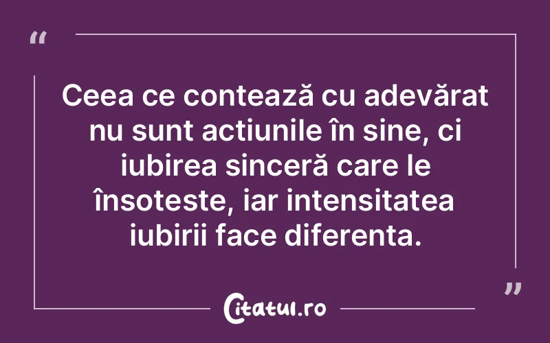 Ceea ce contează cu adevărat nu sunt acțiunile în sine, ci iubirea sinceră care le însoțește, iar intensitatea iubirii face diferența.