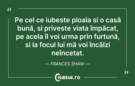 Citeste si: Pe cel ce iubește ploaia și o casă bună,...