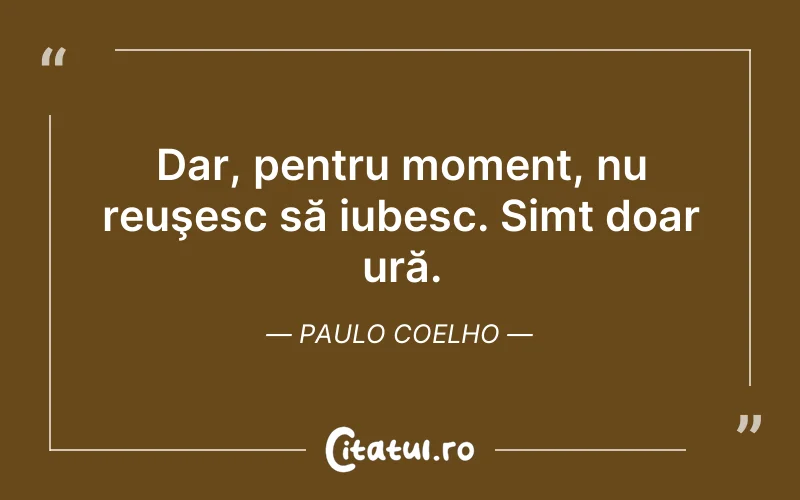 Dar, pentru moment, nu reuşesc să iubesc. Simt doar ură. Paulo Coelho