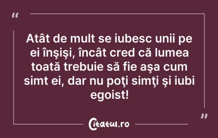 Citeste si: Atât de mult se iubesc unii pe ei înşişi...