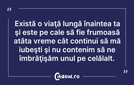 Citeste si: Există o viaţă lungă înaintea ta şi este...