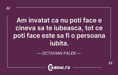 Citeste si: Am invatat ca nu poti face e cineva sa t...