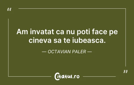 Citeste si: Am invatat ca nu poti face pe cineva sa ...