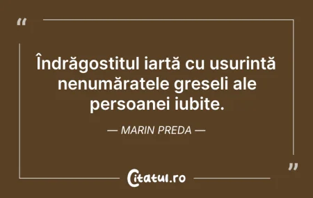 Citeste si: Îndrăgostitul iartă cu ușurință nenumăra...