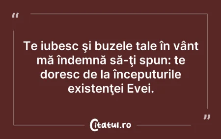 Citeste si: Te iubesc şi buzele tale în vânt mă înde...