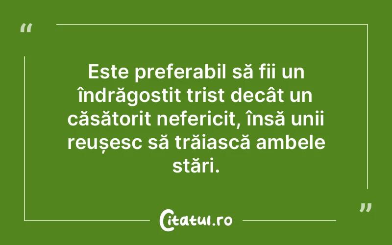 Este preferabil să fii un îndrăgostit trist decât un căsătorit nefericit, însă unii reușesc să trăiască ambele stări.
