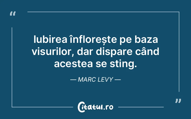 Iubirea înflorește pe baza visurilor, dar dispare când acestea se sting. Marc Levy