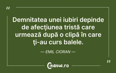 Citeste si: Demnitatea unei iubiri depinde de afecţi...