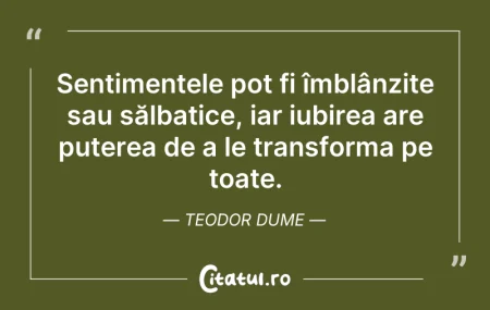 Citeste si: Sentimentele pot fi îmblânzite sau sălba...