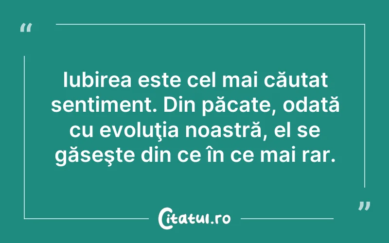 Iubirea este cel mai căutat sentiment. Din păcate, odată cu evoluţia noastră, el se găseşte din ce în ce mai rar.