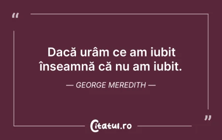 Citeste si: Dacă urâm ce am iubit înseamnă că nu am ...