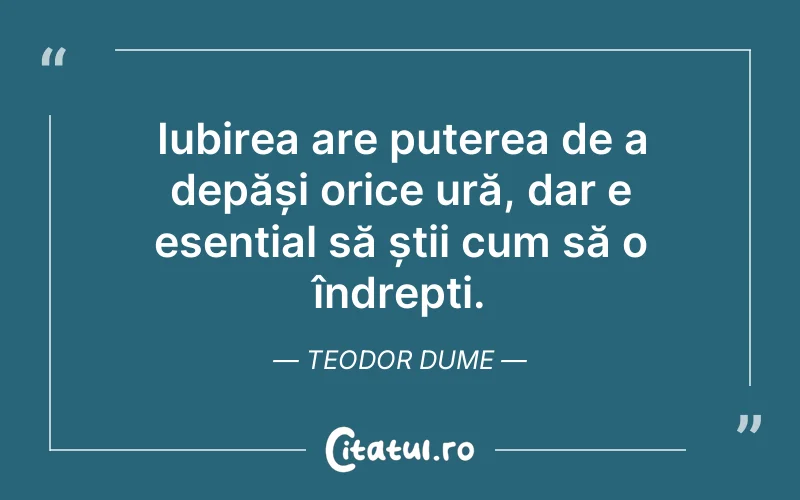 Iubirea are puterea de a depăși orice ură, dar e esențial să știi cum să o îndrepți. Teodor Dume