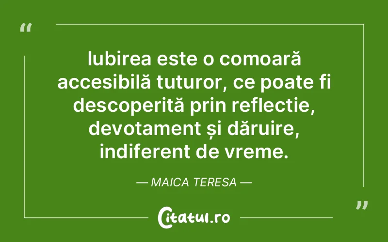 Iubirea este o comoară accesibilă tuturor, ce poate fi descoperită prin reflecție, devotament și dăruire, indiferent de vreme. Maica Teresa