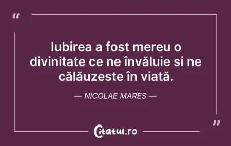 Citeste si: Iubirea a fost mereu o divinitate ce ne ...