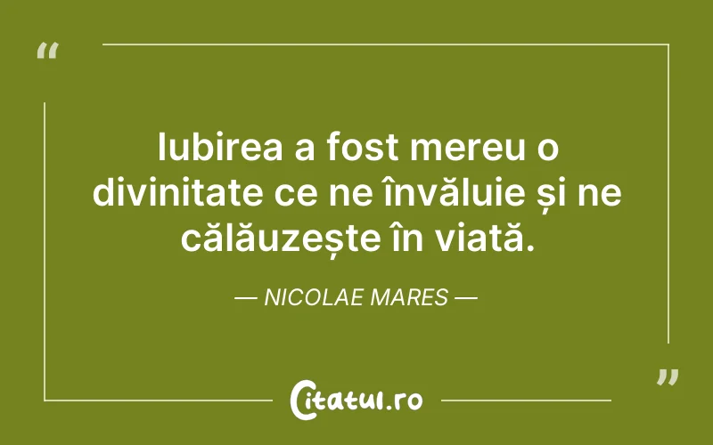 Iubirea a fost mereu o divinitate ce ne învăluie și ne călăuzește în viață. Nicolae Mares