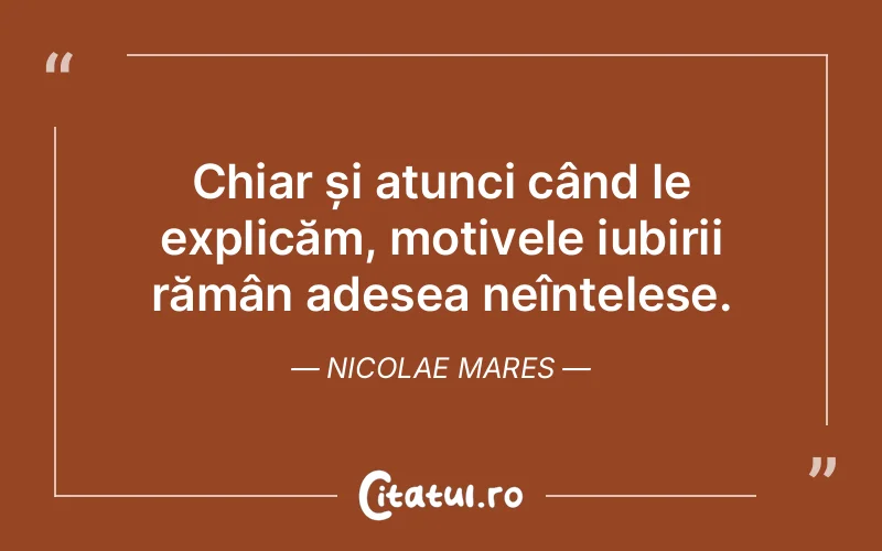 Chiar și atunci când le explicăm, motivele iubirii rămân adesea neînțelese. Nicolae Mares