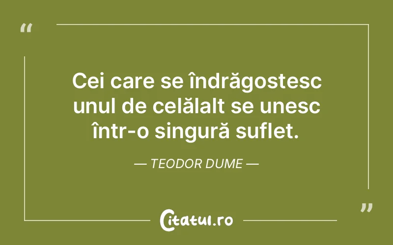 Cei care se îndrăgostesc unul de celălalt se unesc într-o singură suflet. Teodor Dume