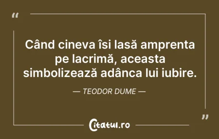 Citeste si: Când cineva își lasă amprenta pe lacrimă...