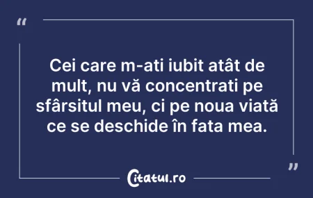 Citeste si: Cei care m-ați iubit atât de mult, nu vă...