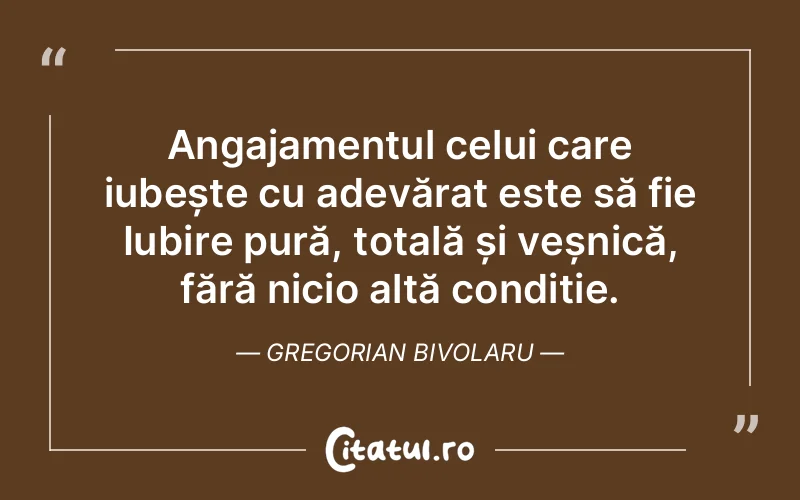 Angajamentul celui care iubește cu adevărat este să fie Iubire pură, totală și veșnică, fără nicio altă condiție. Gregorian Bivolaru