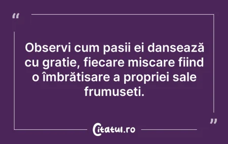 Citeste si: Observi cum pașii ei dansează cu grație,...