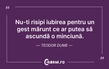 Citeste si: Nu-ți risipi iubirea pentru un gest măru...