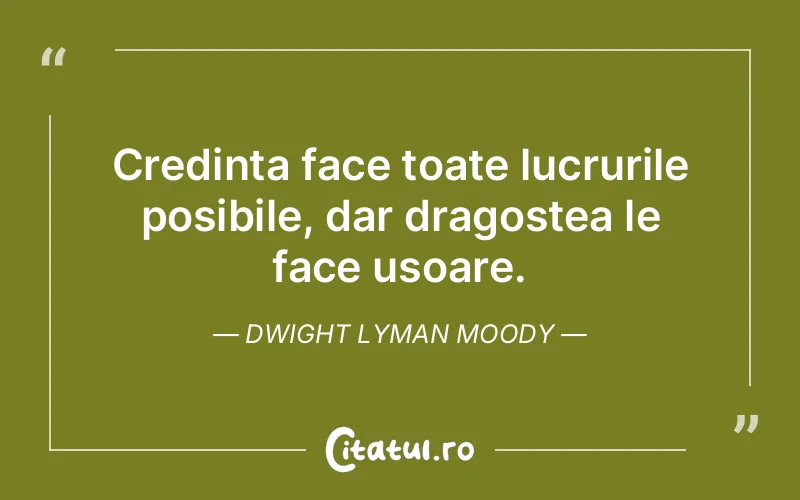 Credinta face toate lucrurile posibile, dar dragostea le face usoare. Dwight Lyman Moody