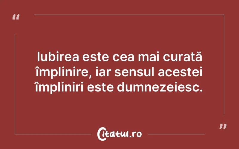 Iubirea este cea mai curată împlinire, iar sensul acestei împliniri este dumnezeiesc.