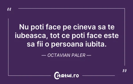 Citeste si: Nu poti face pe cineva sa te iubeasca, t...