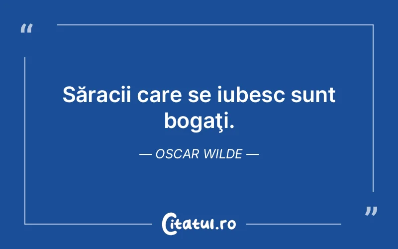 Săracii care se iubesc sunt bogaţi. Oscar Wilde