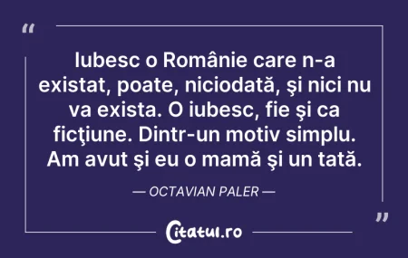 Citeste si: Iubesc o Românie care n-a existat, poate...