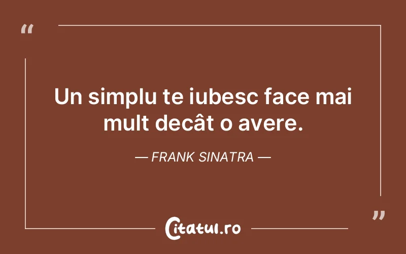 Un simplu te iubesc face mai mult decât o avere. Frank Sinatra