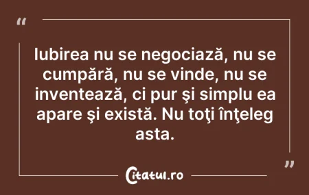 Citeste si: Iubirea nu se negociază, nu se cumpără, ...