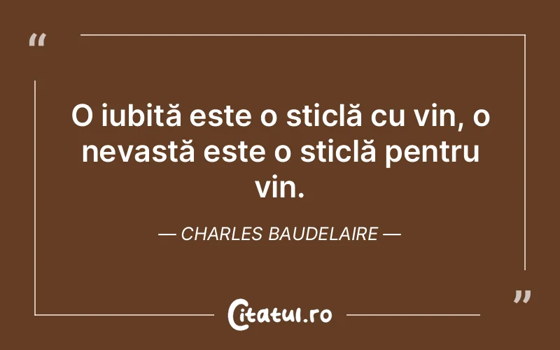 O iubită este o sticlă cu vin, o nevastă este o sticlă pentru vin. Charles Baudelaire