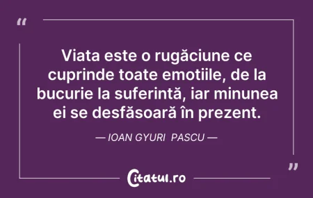 Citeste si: Viața este o rugăciune ce cuprinde toate...