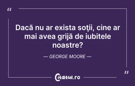 Citeste si: Dacă nu ar exista soţii, cine ar mai ave...